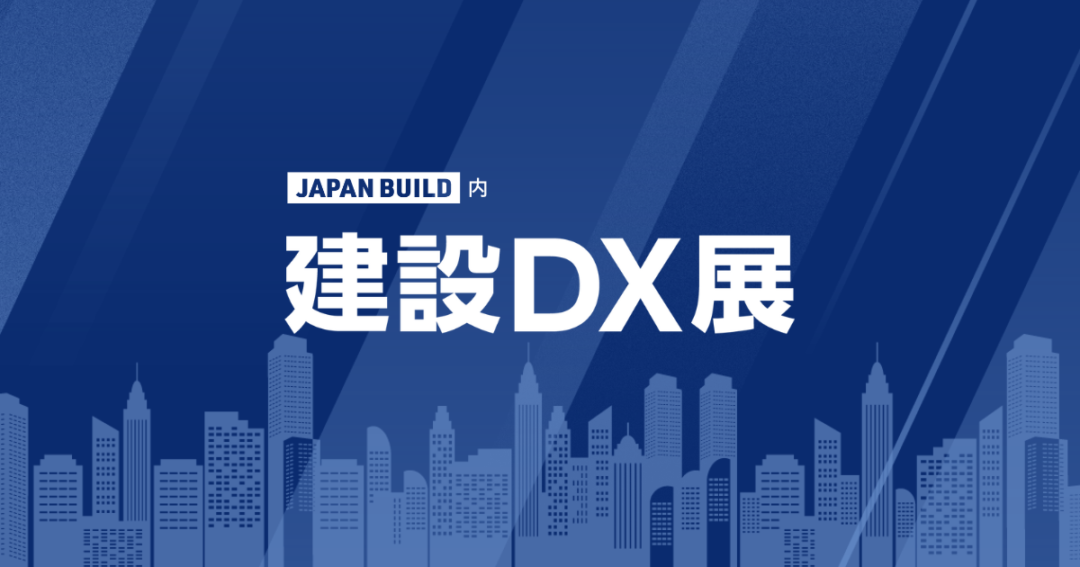 建設DX展 / 設計・建機・測量に関わるDX展示会