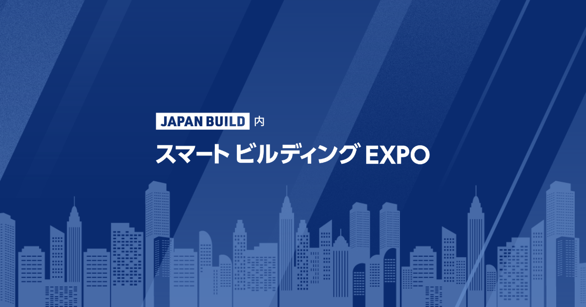 スマートビルディング EXPO｜JAPAN BUILD－建築・土木・不動産の先端技術展