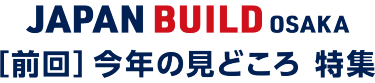 JAPAN BUILD OSAKA ［前回］今年の見どころ 特集