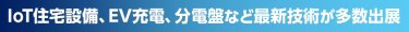 IoT住宅設備、EV充電、分電盤など最新技術が多数出展