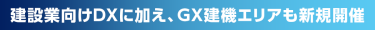 建設業向けDXに加え、GX建機エリアも新規開催